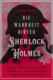 Die Wahrheit hinter Sherlock Holmes. Wie ein viktorianischer Mordfall enthüllte, wer hinter dem größten Detektiv aller Zeiten steckt - Cover