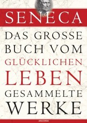 Seneca, Das große Buch vom glücklichen Leben - Gesammelte Werke - Cover