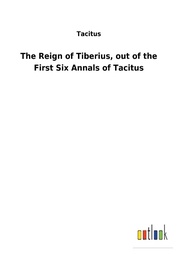The Reign of Tiberius, out of the First Six Annals of Tacitus
