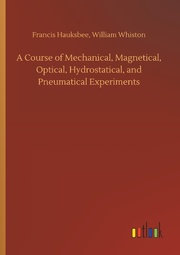 A Course of Mechanical, Magnetical, Optical, Hydrostatical, and Pneumatical Experiments