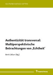 Authentizität transversal: Multiperspektivische Betrachtungen von Echtheit