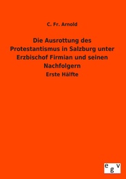 Die Ausrottung des Protestantismus in Salzburg unter Erzbischof Firmian und seinen Nachfolgern - Cover