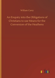 An Enquiry into the Obligations of Christians to use Means for the Conversion of the Heathens