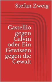 Castellio gegen Calvin oder Ein Gewissen gegen die Gewalt