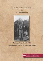 Als deutscher Soldat im 2. Weltkrieg. Kriegstagebuch HEN. September 1939 - Januar 1946