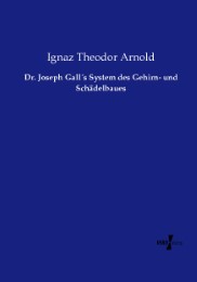 Dr.Joseph Gall's System des Gehirn- und Schädelbaues