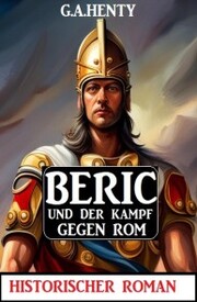 Beric und der Kampf gegen Rom: Historischer Roman