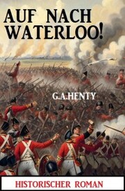 Auf nach Waterloo! Historischer Roman