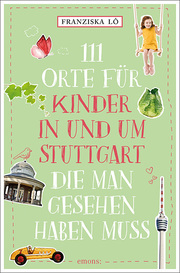 111 Orte für Kinder in und um Stuttgart, die man gesehen haben muss - Cover