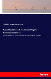 Auswahl aus Friedrich Maximilian Klingers dramatischen Werken