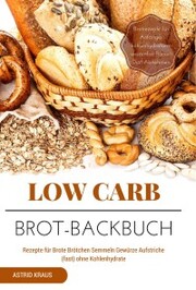 Low Carb Brot-Backbuch Rezepte für Brote Brötchen Semmeln Gewürze Aufstriche (fast) ohne Kohlenhydrate Brotrezepte für Anfänger kohlenhydratarm weizenfrei Backen Diät Abnehmen - Cover