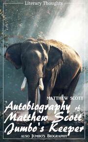 Autobiography of Matthew Scott, Jumbo's Keeper; also Jumbo's Biography (Matthew Scott) - illustrated - (Literary Thoughts Edition)