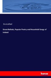 Street Ballads, Popular Poetry and Household Songs of Ireland