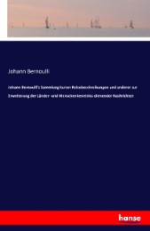 Johann Bernoulli's Sammlung kurzer Reisebeschreibungen und anderer zur Erweiterung der Länder- und Menschenkenntniss dienender Nachrichten