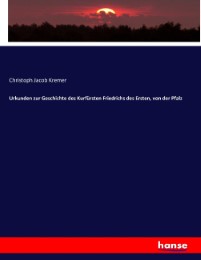 Urkunden zur Geschichte des Kurfürsten Friedrichs des Ersten, von der Pfalz