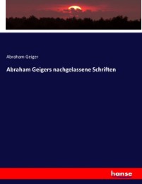 Abraham Geigers nachgelassene Schriften
