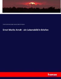 Ernst Moritz Arndt - ein Lebensbild in Briefen