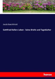 Gottfried Kellers Leben - Seine Briefe und Tagebücher