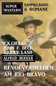 Revolverhelden am Rio Bravo: Super Western Sammelband 6 Romane - Cover