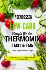 Abendessen Low-Carb Rezepte für den Thermomix TM31 & TM5 Fleisch Vegetarisch Fisch Geflügel Abnehmen - Diät - Gewicht verlieren - Schlank werden - Cover