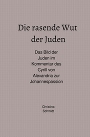 Die rasende Wut der Juden - Das Bild der Juden im Kommentar des Cyrill von Alexandria zur Johannespassion - Cover