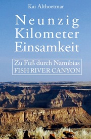 Neunzig Kilometer Einsamkeit. Zu Fuß durch Namibias Fish River Canyon