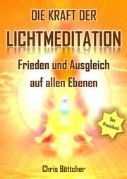 Die Kraft der Lichtmeditation: Frieden und Ausgleich auf allen Ebenen (Das Praxisbuch) - Cover