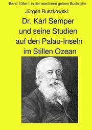 Dr. Karl Semper und seine Studien auf dem Palau-Inseln im Stillen Ozean - Band 105e-1 in der maritimen gelben Buchreihe