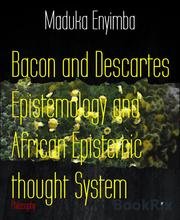 Bacon and Descartes Epistemology and African Epistemic thought System