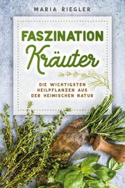 Faszination Kräuter - Die wichtigsten Heilpflanzen aus der heimischen Natur - Cover