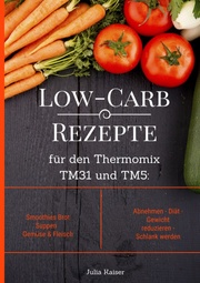 Low-Carb Rezepte für den Thermomix TM31 und TM5: Smoothies Brot Suppen Gemüse & Fleisch Abnehmen - Diät - Gewicht reduzieren - Schlank werden - Cover