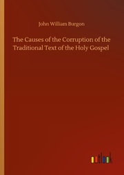 The Causes of the Corruption of the Traditional Text of the Holy Gospel