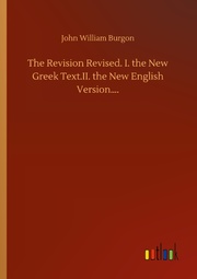 The Revision Revised. I. the New Greek Text.II. the New English Version.