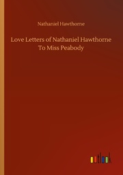 Love Letters of Nathaniel Hawthorne To Miss Peabody