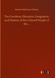 The Conditon, Elevation, Emigration, and Destiny of the Colored People of the
