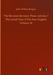 The Revision Revised. Three Articles: I The Greek Text, II The New English Version, III - Cover