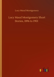 Lucy Maud Montgomery Short Stories, 1896 to 1901 - Cover