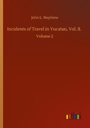 Incidents of Travel in Yucatan, Vol. II.