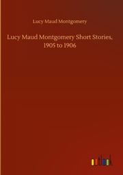 Lucy Maud Montgomery Short Stories, 1905 to 1906 - Cover