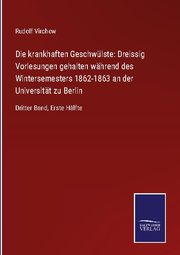 Die krankhaften Geschwülste: Dreissig Vorlesungen gehalten während des Wintersemesters 1862-1863 an der Universität zu Berlin