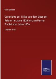 Geschichte der Türkei von dem Siege der Reform im Jahre 1826 bis zum Pariser Tractat vom Jahre 1856