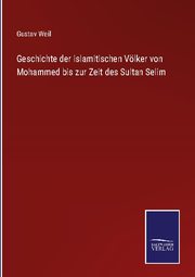 Geschichte der islamitischen Völker von Mohammed bis zur Zeit des Sultan Selim