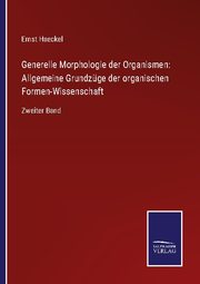 Generelle Morphologie der Organismen: Allgemeine Grundzüge der organischen Formen-Wissenschaft