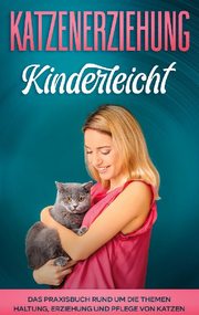 Katzenerziehung kinderleicht: Das Praxisbuch rund um die Themen Haltung, Erziehung und Pflege von Katzen - Cover