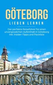 Göteborg lieben lernen: Der perfekte Reiseführer für einen unvergesslichen Aufenthalt in Göteborg inkl. Insider-Tipps und Packliste