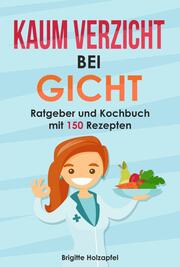 Kaum Verzicht bei Gicht: Gicht Kochbuch & Ratgeber - Cover