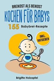 Breikost als Beikost - Kochen für Babys: 155 Babybrei Rezepte für eine gesunde Baby Nahrung - Cover