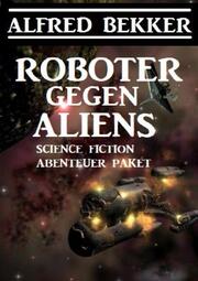 Roboter gegen Aliens: Science Fiction Abenteuer Paket - Cover