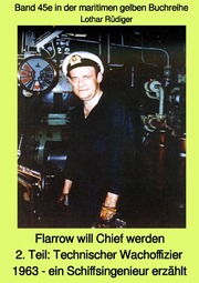 Flarrow will Chief werden - ein Schiffsingenieur erzählt - Teil 2: Technischer Wachoffizier 1963 - Band 45e in der maritimen gelben Buchreihe bei Jürgen ruszkowski