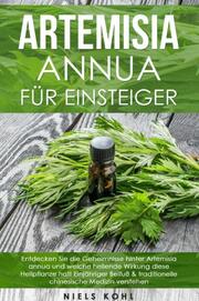 Artemisia annua für Einsteiger: Entdecken Sie die Geheimnisse hinter Artemisia annua und welche heilende Wirkung diese Heilpflanze hat! Einjähriger Beifuß & traditionelle chinesische Medizin verstehen